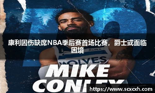 康利因伤缺席NBA季后赛首场比赛，爵士或面临困境