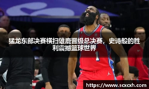 猛龙东部决赛横扫雄鹿晋级总决赛，史诗般的胜利震撼篮球世界