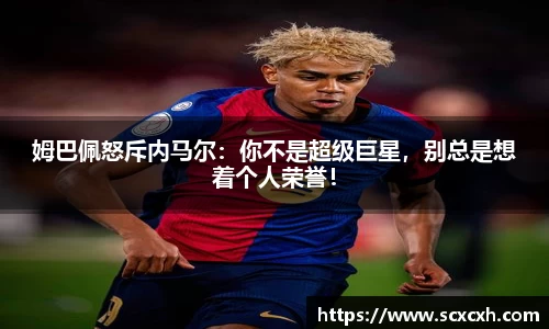 姆巴佩怒斥内马尔：你不是超级巨星，别总是想着个人荣誉！