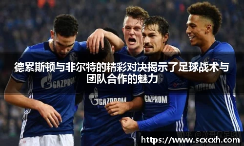 德累斯顿与非尔特的精彩对决揭示了足球战术与团队合作的魅力