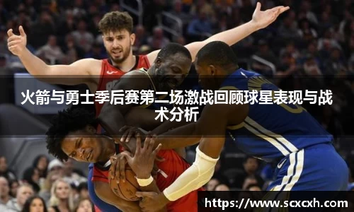 火箭与勇士季后赛第二场激战回顾球星表现与战术分析